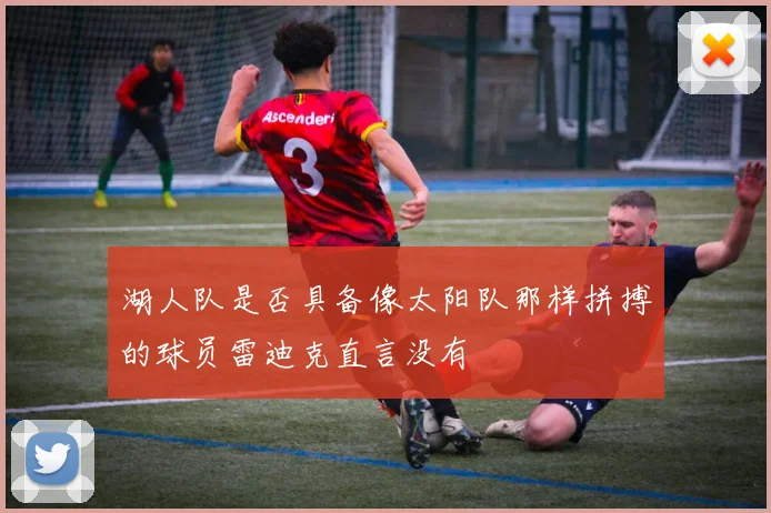 湖人队是否具备像太阳队那样拼搏的球员雷迪克直言没有