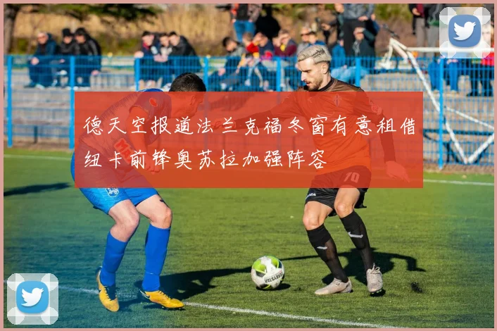 德天空报道法兰克福冬窗有意租借纽卡前锋奥苏拉加强阵容