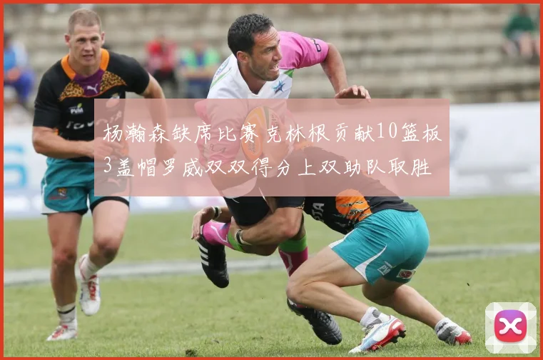 杨瀚森缺席比赛克林根贡献10篮板3盖帽罗威双双得分上双助队取胜