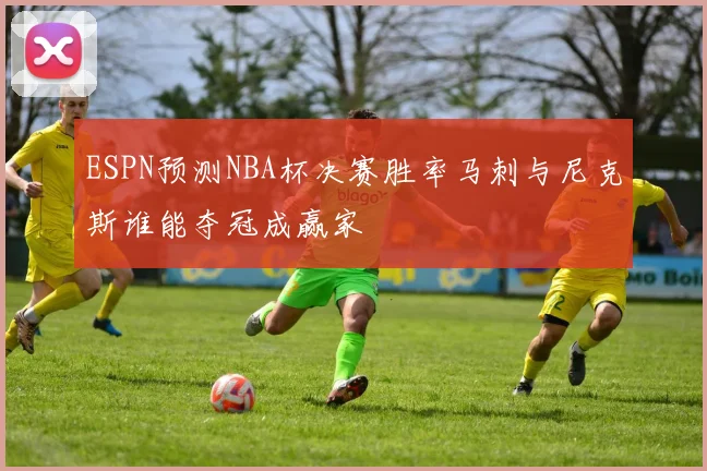 ESPN预测NBA杯决赛胜率马刺与尼克斯谁能夺冠成赢家