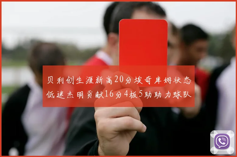 贝利创生涯新高20分埃奇库姆状态低迷杰明贡献16分4板5助助力球队