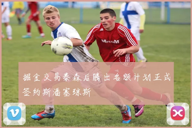 掘金交易泰森后腾出名额计划正式签约斯潘塞琼斯