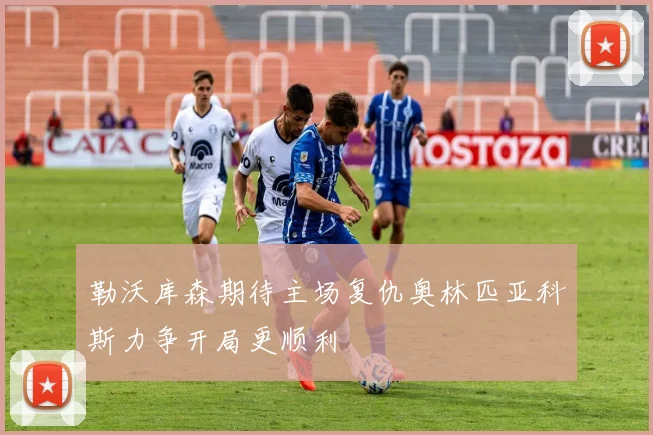 勒沃库森期待主场复仇奥林匹亚科斯力争开局更顺利