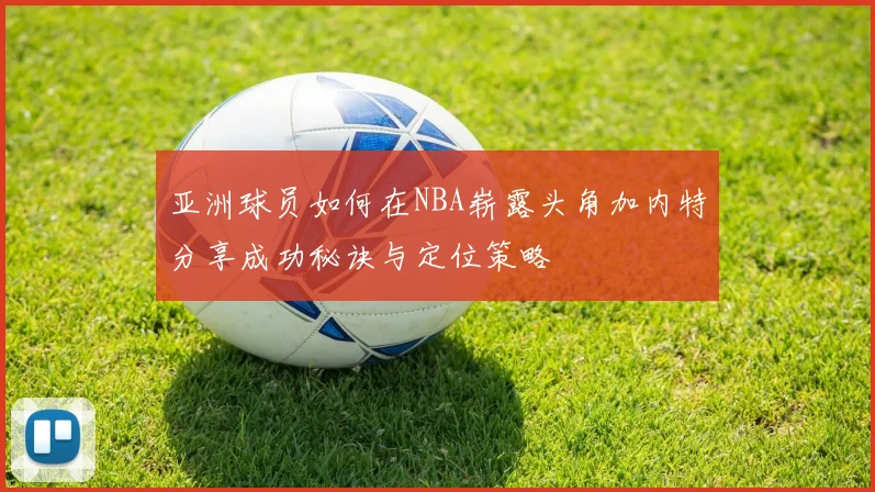 亚洲球员如何在NBA崭露头角加内特分享成功秘诀与定位策略