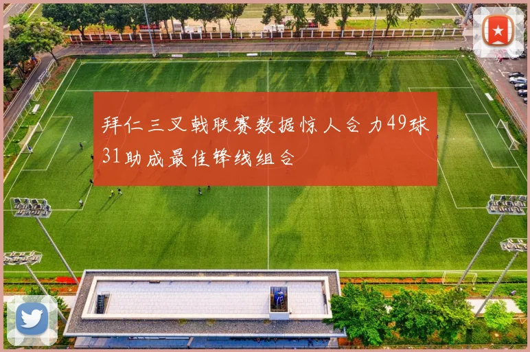拜仁三叉戟联赛数据惊人合力49球31助成最佳锋线组合