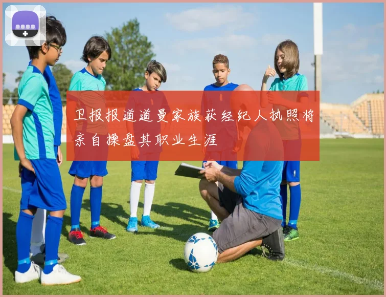 卫报报道道曼家族获经纪人执照将亲自操盘其职业生涯
