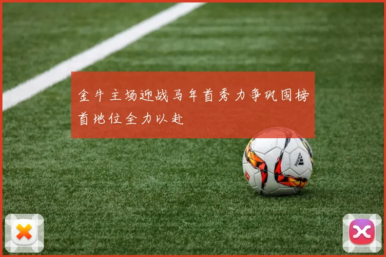 金牛主场迎战马年首秀力争巩固榜首地位全力以赴