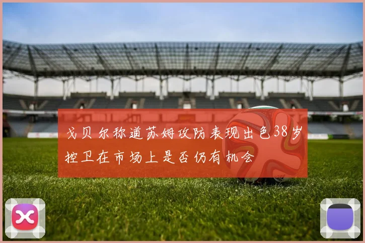 戈贝尔称道苏姆攻防表现出色38岁控卫在市场上是否仍有机会