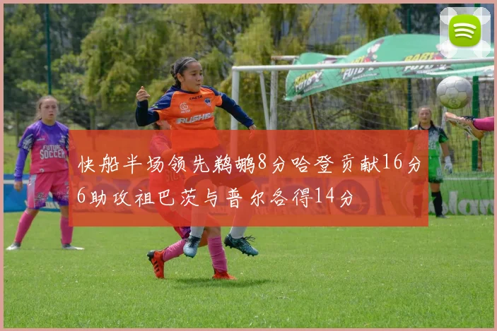 快船半场领先鹈鹕8分哈登贡献16分6助攻祖巴茨与普尔各得14分