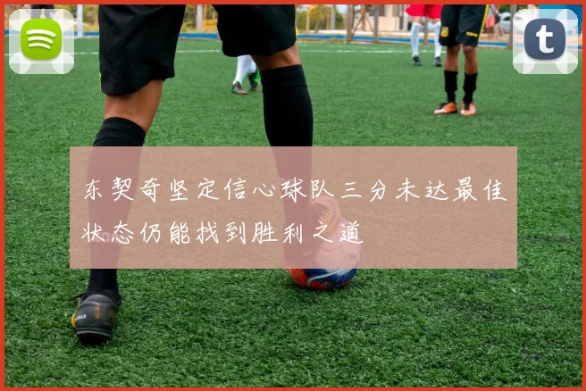 东契奇坚定信心球队三分未达最佳状态仍能找到胜利之道