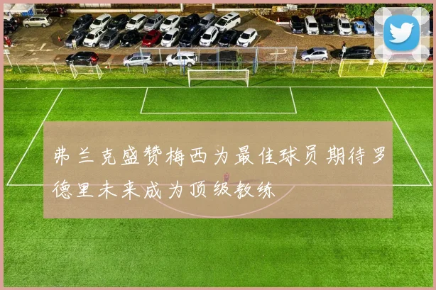 弗兰克盛赞梅西为最佳球员期待罗德里未来成为顶级教练