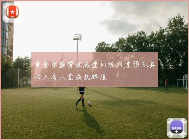 费舍尔盛赞杜威登训练刻苦预见其必入名人堂成就辉煌